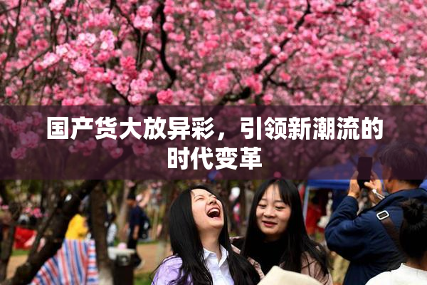 国产货大放异彩，引领新潮流的时代变革
