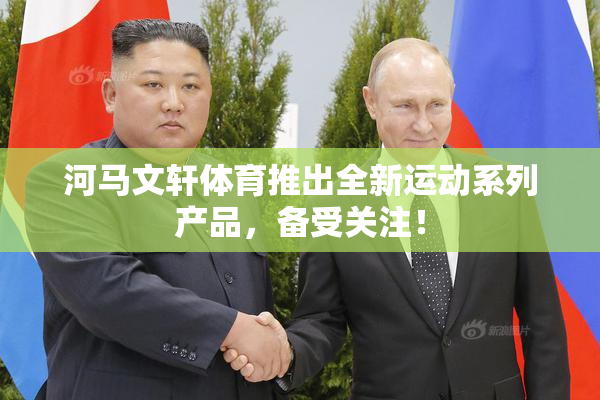 河马文轩体育推出全新运动系列产品，备受关注！