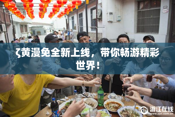 ζ黄漫免全新上线，带你畅游精彩世界！