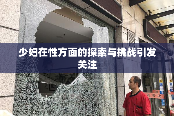 少妇在性方面的探索与挑战引发关注