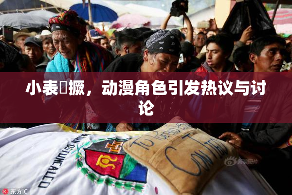 小表妺撅，动漫角色引发热议与讨论