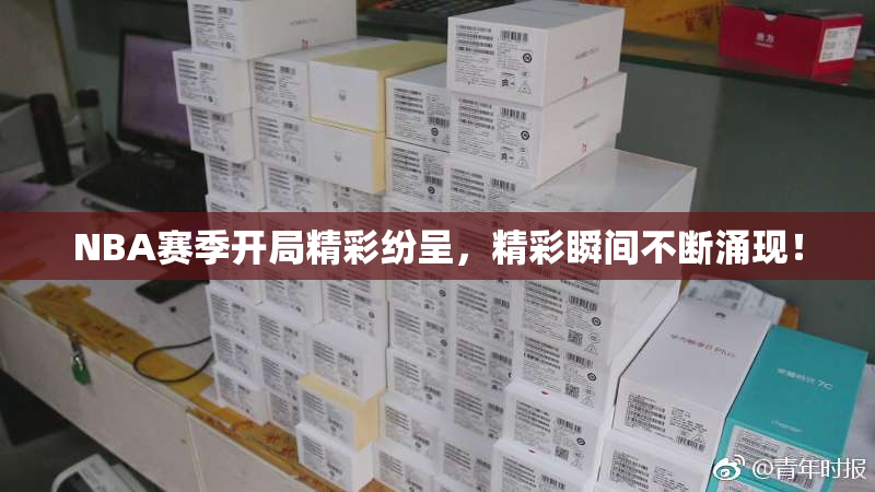 NBA赛季开局精彩纷呈，精彩瞬间不断涌现！