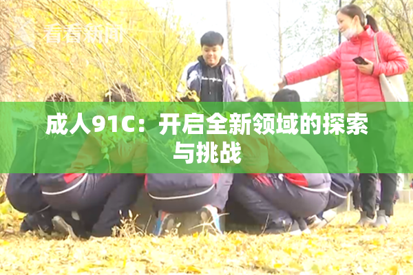 成人91C：开启全新领域的探索与挑战