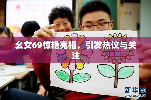 幺女69惊艳亮相，引发热议与关注