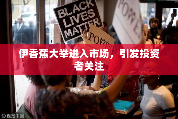 伊香蕉大举进入市场，引发投资者关注