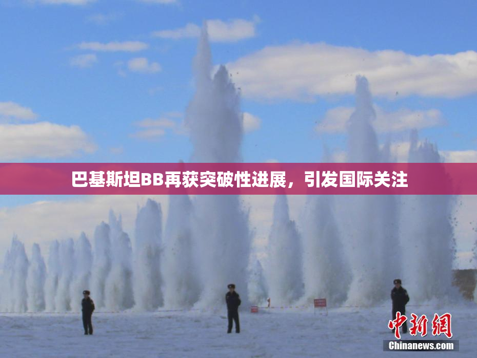 巴基斯坦BB再获突破性进展，引发国际关注