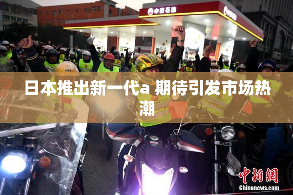 日本推出新一代a 期待引发市场热潮