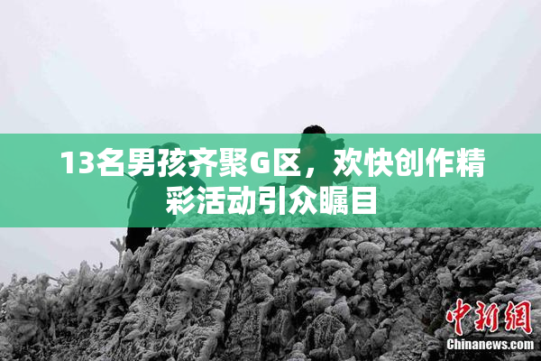 13名男孩齐聚G区，欢快创作精彩活动引众瞩目