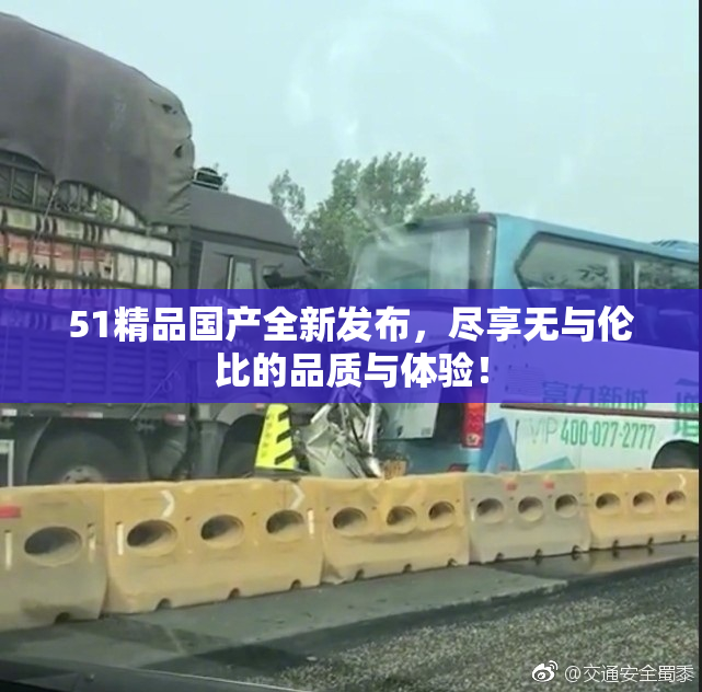 51精品国产全新发布，尽享无与伦比的品质与体验！