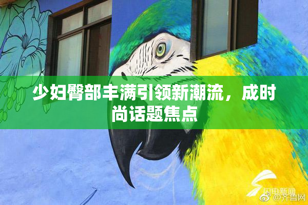 少妇臀部丰满引领新潮流，成时尚话题焦点