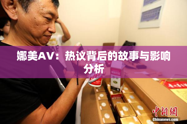 娜美AV：热议背后的故事与影响分析