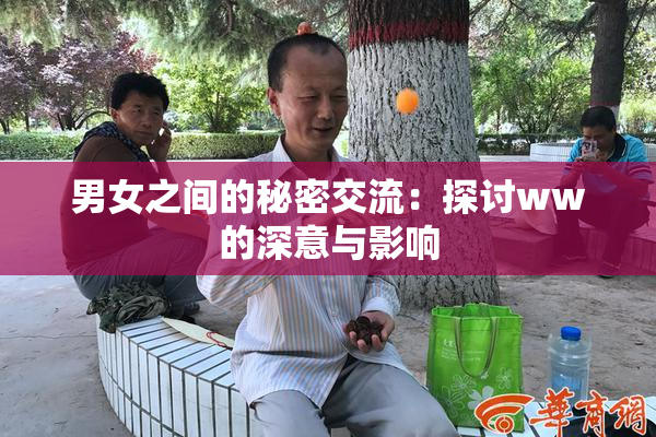 男女之间的秘密交流：探讨ww的深意与影响