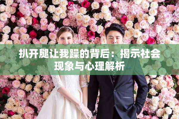 扒开腿让我躁的背后：揭示社会现象与心理解析