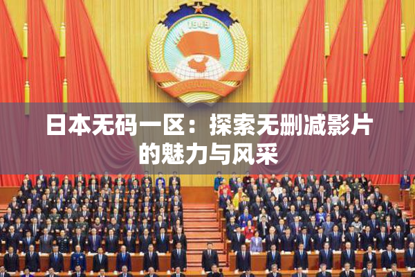 日本无码一区：探索无删减影片的魅力与风采