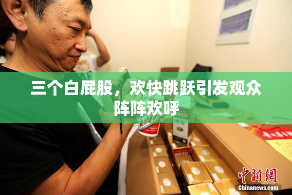 三个白屁股，欢快跳跃引发观众阵阵欢呼