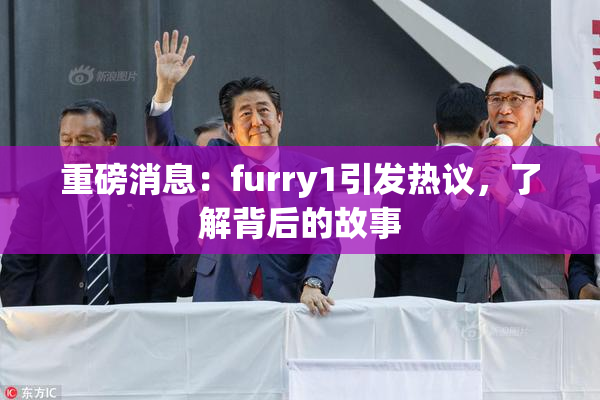 重磅消息：furry1引发热议，了解背后的故事