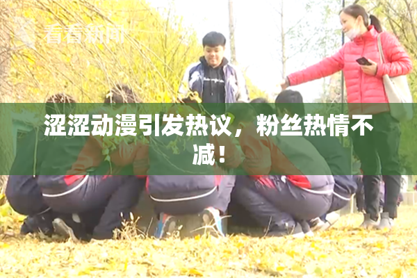 涩涩动漫引发热议，粉丝热情不减！
