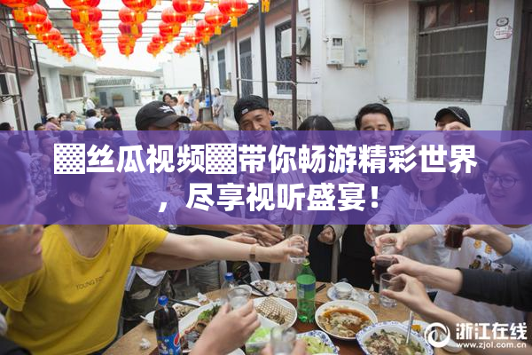 ▓丝瓜视频▓带你畅游精彩世界，尽享视听盛宴！