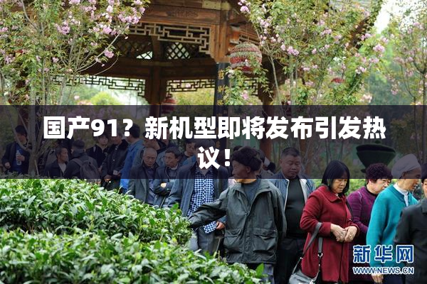 国产91？新机型即将发布引发热议！