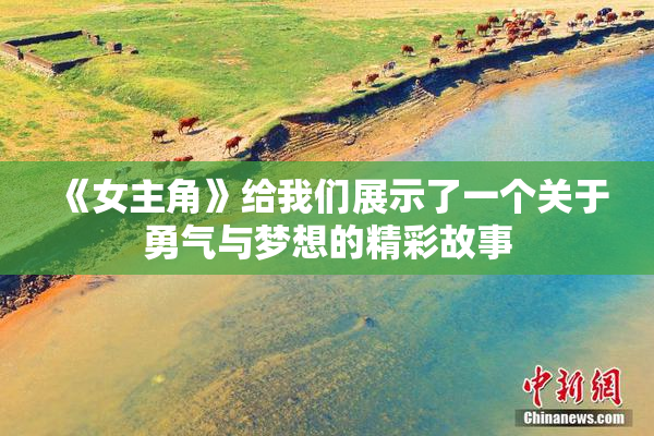 《女主角》给我们展示了一个关于勇气与梦想的精彩故事