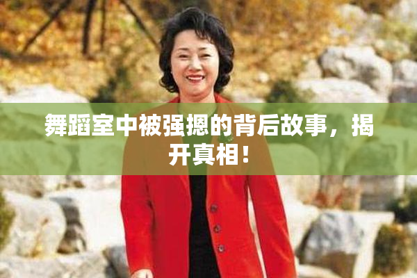 舞蹈室中被强摁的背后故事，揭开真相！