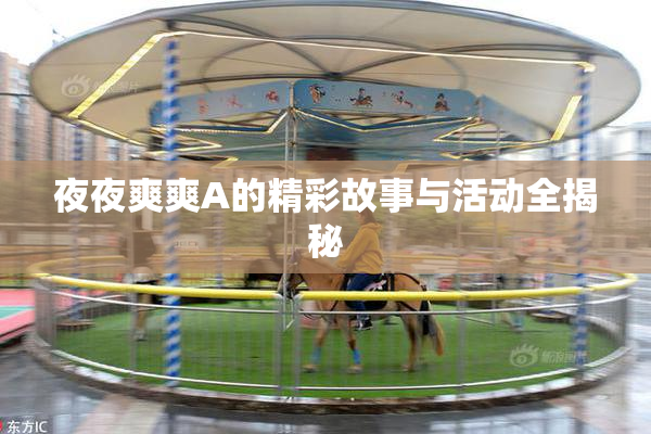 夜夜爽爽A的精彩故事与活动全揭秘