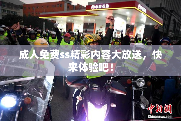 成人免费ss精彩内容大放送，快来体验吧！