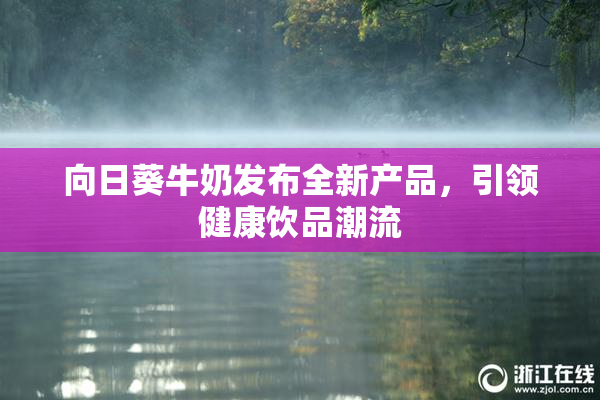 向日葵牛奶发布全新产品，引领健康饮品潮流
