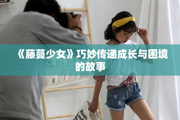 《藤蔓少女》巧妙传递成长与困境的故事