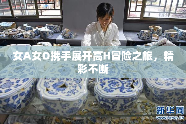 女A女O携手展开高H冒险之旅，精彩不断