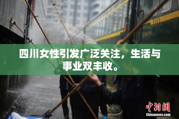 四川女性引发广泛关注，生活与事业双丰收。