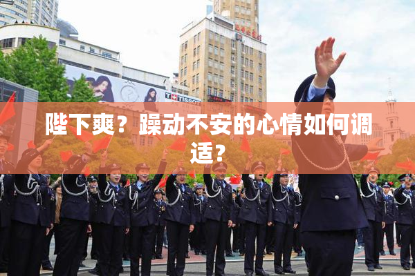 陛下爽？躁动不安的心情如何调适？