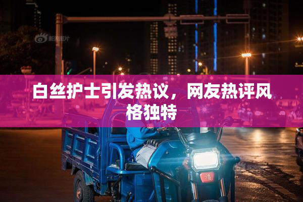 白丝护士引发热议，网友热评风格独特