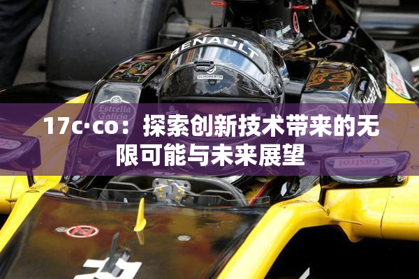 17c·co：探索创新技术带来的无限可能与未来展望