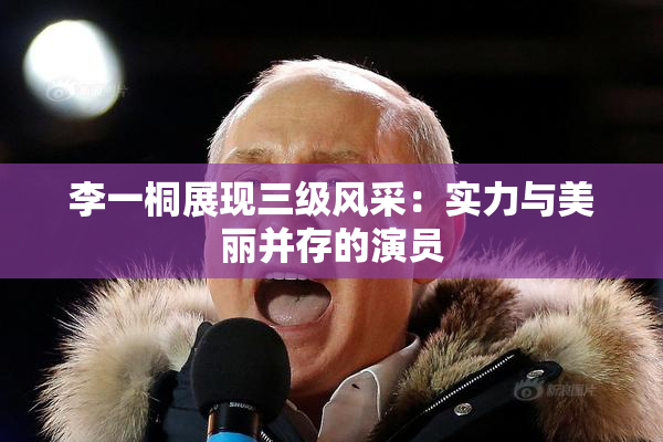 李一桐展现三级风采：实力与美丽并存的演员