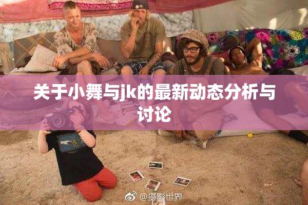 关于小舞与jk的最新动态分析与讨论
