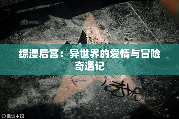 综漫后宫：异世界的爱情与冒险奇遇记