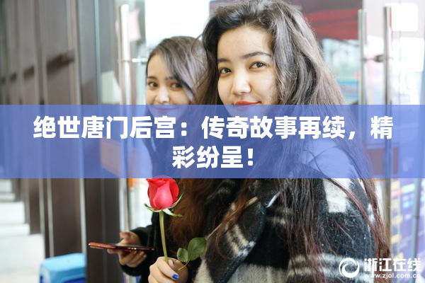 绝世唐门后宫：传奇故事再续，精彩纷呈！