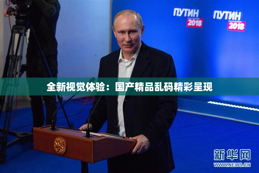 全新视觉体验：国产精品乱码精彩呈现
