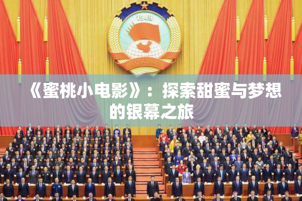 《蜜桃小电影》：探索甜蜜与梦想的银幕之旅