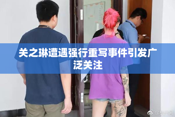 关之琳遭遇强行重写事件引发广泛关注