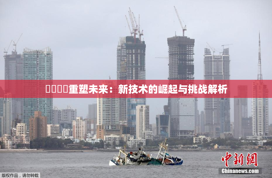 ❌‌❌‌重塑未来：新技术的崛起与挑战解析