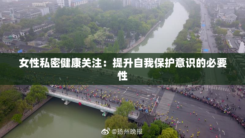 女性私密健康关注：提升自我保护意识的必要性