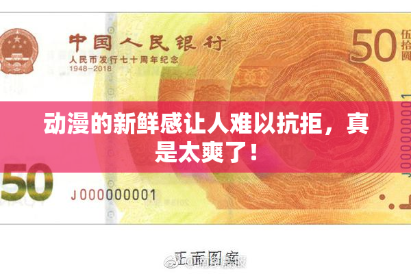 动漫的新鲜感让人难以抗拒，真是太爽了！