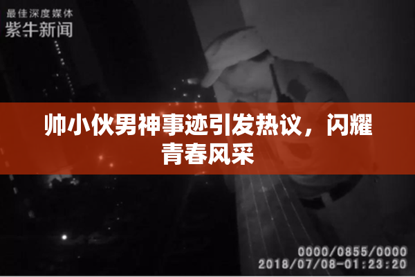 帅小伙男神事迹引发热议，闪耀青春风采