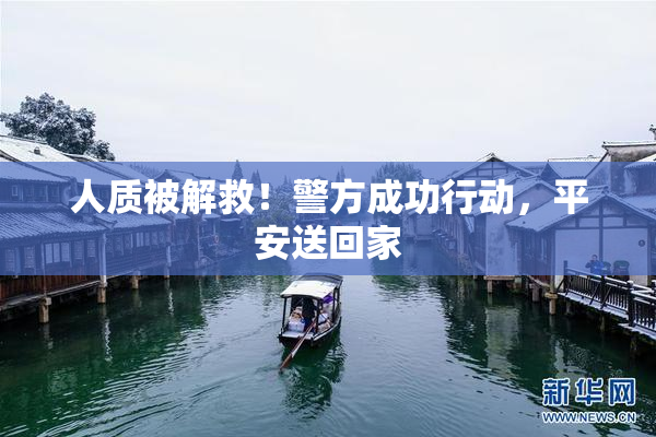 人质被解救！警方成功行动，平安送回家