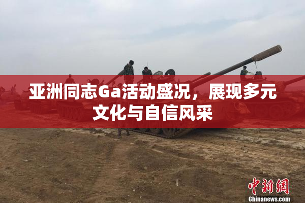 亚洲同志Ga活动盛况，展现多元文化与自信风采