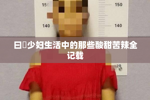 曰夲少妇生活中的那些酸甜苦辣全记载