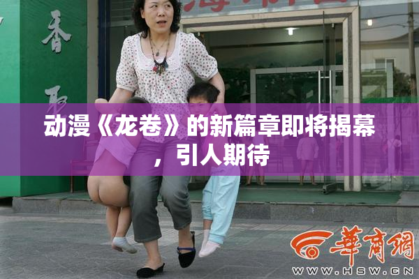 动漫《龙卷》的新篇章即将揭幕，引人期待