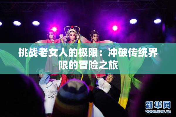 挑战老女人的极限：冲破传统界限的冒险之旅